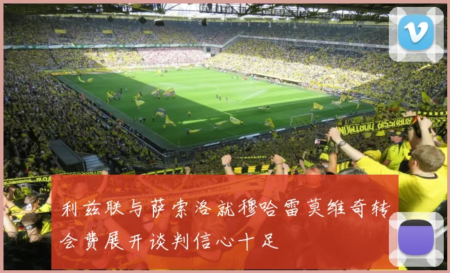 利兹联与萨索洛就穆哈雷莫维奇转会费展开谈判信心十足