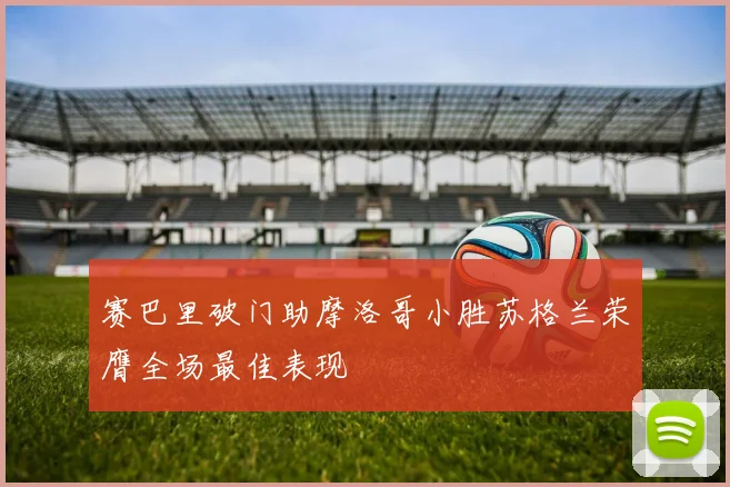 赛巴里破门助摩洛哥小胜苏格兰荣膺全场最佳表现