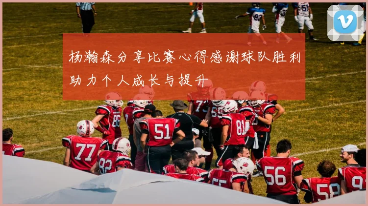杨瀚森分享比赛心得感谢球队胜利助力个人成长与提升