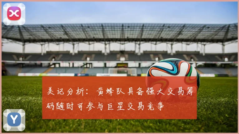 美记分析：黄蜂队具备强大交易筹码随时可参与巨星交易竞争