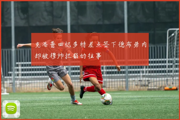 克洛普回忆多特差点签下德布劳内却被穆帅拦截的往事